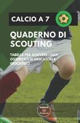 Calcio a 7. Quaderno Di Scouting: Tabelle per scrivere i dati osservati di giocatori e giocatrici (in Italian)