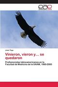 Vinieron, Vieron Y. Se Quedaron: Profesionistas Latinoamericanos en la Facultad de Medicina de la Unam, 1960-2000 (in Spanish)