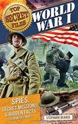 Top Secret Files: World War I: Spies, Secret Missions, and Hidden Facts from World War I (Top Secret Files of History)