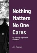 Nothing Matters No One Cares: Depression Roadmap (en Inglés)