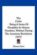 the crisis: being a series of pamphlets in sixteen numbers, written during the american revolution (1877) (en Inglés)