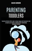 Parenting Toddlers: Teaching Children With Logic to Raise Happy and Successful Kids (A Grown-up's Guide to Getting Over Emotionally Immatu (en Inglés)