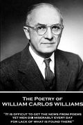 The Poetry of William Carlos Williams: "It is difficult to get the news from poems yet men die miserably every day for lack of what is found there." (en Inglés)