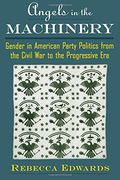 angels in the machinery: gender in american party politics from the civil war to the progressive era (en Inglés)