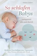 So schlafen Babys entspannt ein und durch: Die besten Einschlaftipps einer Tagesmutter Ohne weinen, schreien oder Druck (en Alemán)
