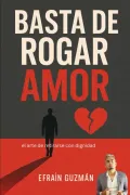 Basta de rogar amor: El arte de retirarse con dignidad antes de perderse a uno mismo