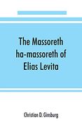 The Massoreth Ha-Massoreth of Elias Levita: Being an Exposition of the Massoretic Notes on the Hebrew Bible: Or the Ancient Critical Apparatus of the old Testament in Hebrew (en Inglés)