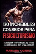 120 Increibles Consejos Para Fisiculturismo: Transforma Completamente tu Cuerpo con Bodybuilding Tips Ultra-Efectivos