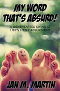 My Word That's Absurd!: A Lighthearted Swing at Life's Little Absurdities (en Inglés)