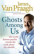 Ghosts Among Us: Uncovering the Truth about the Other Side. James Van Praagh