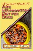 Beginners Guide To Anti inflammatory Diet for Dogs: Quick and easy homemade recipes and treats for Dogs having inflammation! (en Inglés)