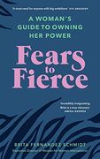 Fears to Fierce: A Woman’S Guide to Owning her Power 