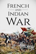 French and Indian War: A History From Beginning to End (en Inglés)