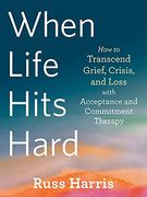 When Life Hits Hard: How to Transcend Grief, Crisis, and Loss With Acceptance and Commitment Therapy (en Inglés)