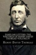 Familiar Letters: The Writings of Henry David Thoreau Volume IV (en Inglés)