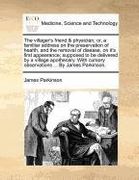 the villager's friend & physician; or, a familiar address on the preservation of health, and the removal of disease, on it's first appearance; suppose (en Inglés)