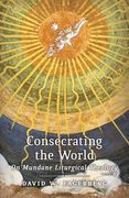 Consecrating the World: On Mundane Liturgical Theology (en Inglés)