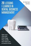 20 lessons I learned in Dental Business Management: Open your mind with little things they usually don't teach you at Dental School (en Inglés)