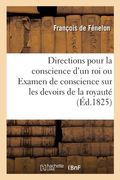 Directions Pour La Conscience d'Un Roi Ou Examen de Conscience Sur Les Devoirs de la Royauté: Trois Lettres À Louis XIV, À Mme de Maintenon Et À M. de (en Francés)