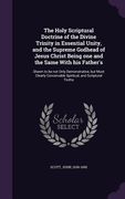 The Holy Scriptural Doctrine of the Divine Trinity in Essential Unity, and the Supreme Godhead of Jesus Christ Being one and the Same With his Father'