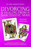 Divorcing & Healing from a Narcissistic Man: A Practical Woman's Guide to Recovery from the Hidden Emotional and Psychological Abuse of a Destructive