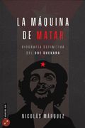 La máquina de matar: Biografía definitiva del Che Guevara