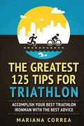 THE GREATEST 125 TIPS For TRIATHLON: ACCOMPLISH YOUR BEST TRIATHLON IRONMAN WITH The BEST ADVICE (en Inglés)