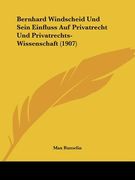 Bernhard Windscheid Und Sein Einfluss Auf Privatrecht Und Privatrechts-Wissenschaft (1907) (en Alemán)