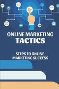 Online Marketing Tactics: Steps To Online Marketing Success: Marketing Success (en Inglés)