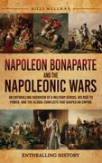 Napoleon Bonaparte and the Napoleonic Wars. An Enthralling Overview of a Military Genius, His Rise to Power, and the Global Conflicts That Shaped an Empire (en Inglés)