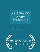 AR 600-100: Army Leadership - Scholar's Choice Edition (en Inglés)