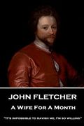 John Fletcher - A Wife For A Month: "It's impossible to ravish me, I'm so willing" (en Inglés)