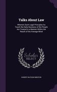 Talks About Law: Wherein Such Legal Principles As Touch the Daily Business of the People Are Treated in a Manner Within the Reach of th