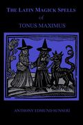 The Latin Magick Spells of Tonus Maximus: Latin for Witches and Wizards (en Inglés)