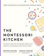 Montessori Kitchen. Cooking Together to Nurture Your Child's Curiosity, Confidence, and Love of Food