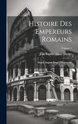 Histoire des Empereurs Romains: Depuis Auguste Jusqu'a Constantin; Volume 1 (en Inglés)