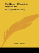 the history of ancient mexican art: an essay in outline (1922) (en Inglés)