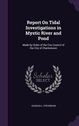 Report On Tidal Investigations in Mystic River and Pond: Made by Order of the City Council of the City of Charlestown (en Inglés)