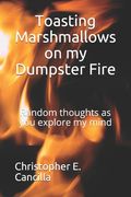 Toasting Marshmallows on my Dumpster Fire: Random thoughts as you explore my mind (en Inglés)