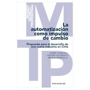 LA AUTOMATIZACIÓN COMO IMPULSO DE CAMBIO. Propuesta para el desarrollo de una nueva industria en Chile