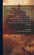Ensayo Histórico-Crítico Sobre la Legislación y Principales Cuerpos Legales de los Reinos de León y Castilla, Especialmente Sobre el Código de las.   De d. Alonso el Sabio