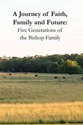 A Journey of Faith, Family and Future: Five Generations of the Bishop Family (en Inglés)