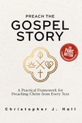 Preach the Gospel Story. A Field Guide to Gospel-Centered Sermons: A Practical Framework for Preaching Christ from Every Text