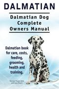Dalmatian. Dalmatian dog Complete Owners Manual. Dalmatian Book for Care, Costs, Feeding, Grooming, Health and Training. 