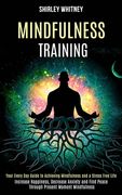 Mindfulness Training: Your Every Day Guide to Achieving Mindfulness and a Stress Free Life (Increase Happiness, Decrease Anxiety and Find Pe (en Inglés)
