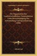 Die Organisation Der Landwirtschaftlichen Tierproduktion Unter Berucksichtigung Der Arbeitsteilung Und Spezialisierung (1898) (en Alemán)