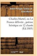 Charles-Martel, Ou La France Delivree, Poeme Heroique En 12 Chants (Litterature) (French Edition)