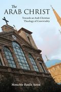 The Arab Christ: Towards an Arab Christian Theology of Conviviality (en Inglés)