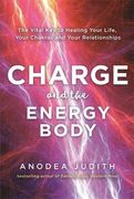 Charge and the Energy Body: The Vital Key to Healing Your Life, Your Chakras and Your Relationships