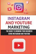 Instagram And YouTube Marketing: The Guide To Growing Your Business Using Instagram And YouTube: Instagram Marketing Strategy (en Inglés)
